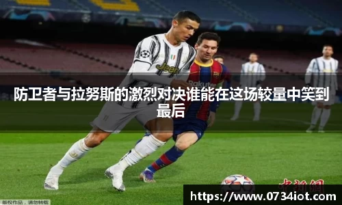 防卫者与拉努斯的激烈对决谁能在这场较量中笑到最后